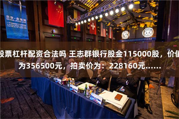 股票杠杆配资合法吗 王志群银行股金115000股，价值为356500元，拍卖价为：228160元......