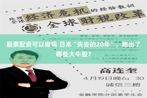 股票配资可以做吗 日本“失去的20年”，跑出了哪些大牛股？