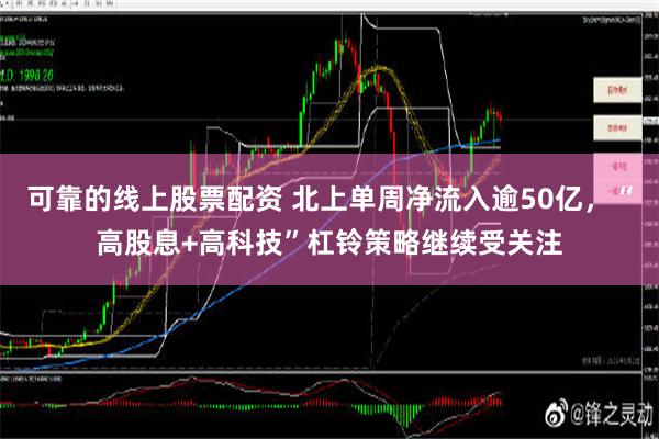 可靠的线上股票配资 北上单周净流入逾50亿，“高股息+高科技”杠铃策略继续受关注