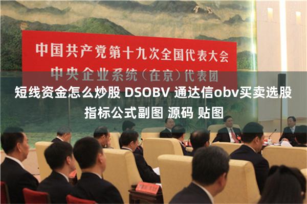 短线资金怎么炒股 DSOBV 通达信obv买卖选股指标公式副图 源码 贴图