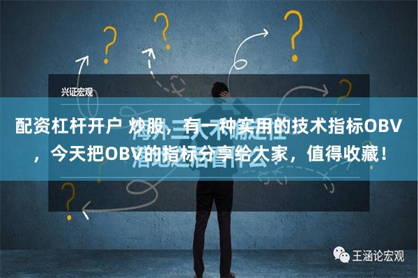 配资杠杆开户 炒股，有一种实用的技术指标OBV，今天把OBV的指标分享给大家，值得收藏！