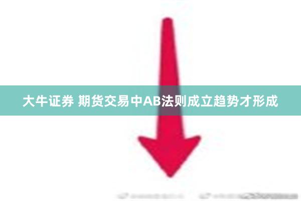 大牛证券 期货交易中AB法则成立趋势才形成