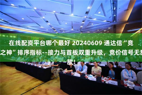 在线配资平台哪个最好 20240609 通达信“竞价之神”排序指标--接力与首板双重升级，竞价信号无敌！