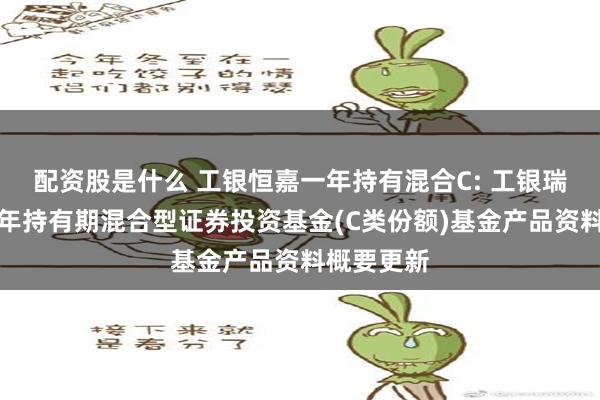 配资股是什么 工银恒嘉一年持有混合C: 工银瑞信恒嘉一年持有期混合型证券投资基金(C类份额)基金产品资料概要更新