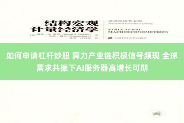 如何申请杠杆炒股 算力产业链积极信号频现 全球需求共振下AI服务器高增长可期