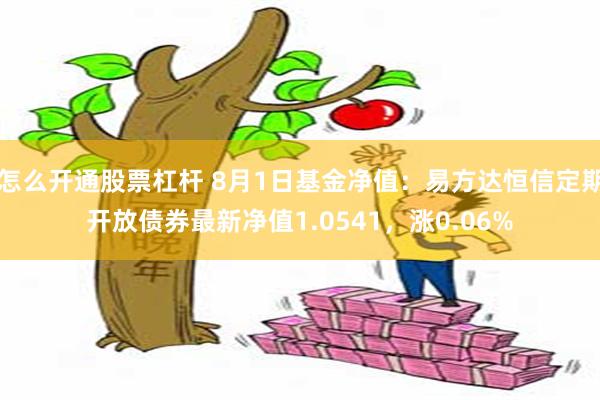 怎么开通股票杠杆 8月1日基金净值：易方达恒信定期开放债券最新净值1.0541，涨0.06%