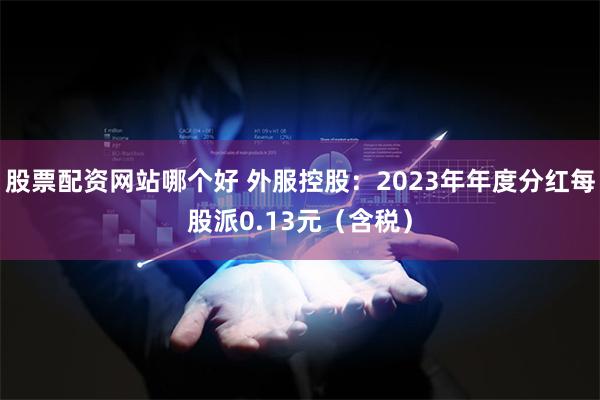 股票配资网站哪个好 外服控股：2023年年度分红每股派0.13元（含税）