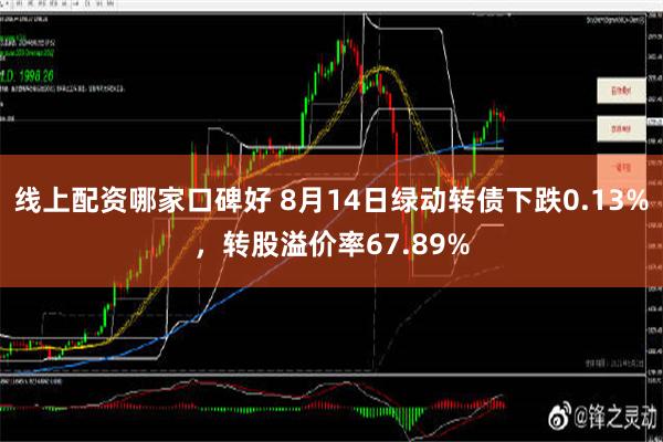 线上配资哪家口碑好 8月14日绿动转债下跌0.13%，转股溢价率67.89%