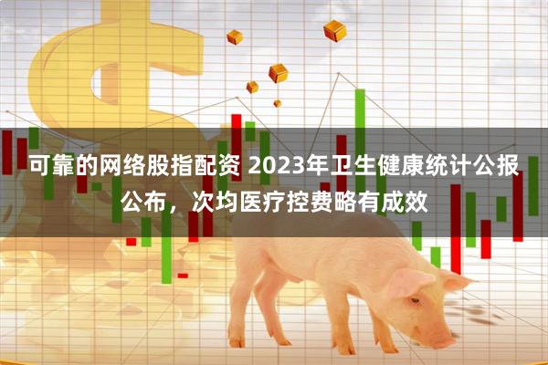 可靠的网络股指配资 2023年卫生健康统计公报公布，次均医疗控费略有成效