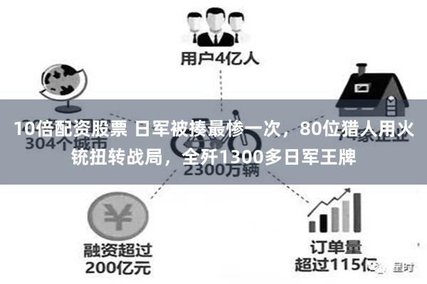 10倍配资股票 日军被揍最惨一次，80位猎人用火铳扭转战局，全歼1300多日军王牌