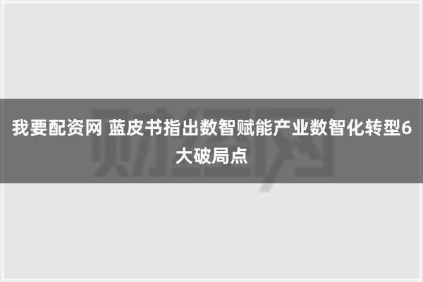 我要配资网 蓝皮书指出数智赋能产业数智化转型6大破局点