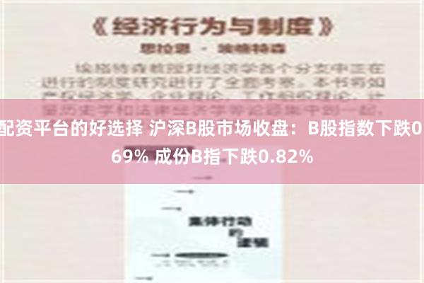 配资平台的好选择 沪深B股市场收盘：B股指数下跌0.69% 成份B指下跌0.82%