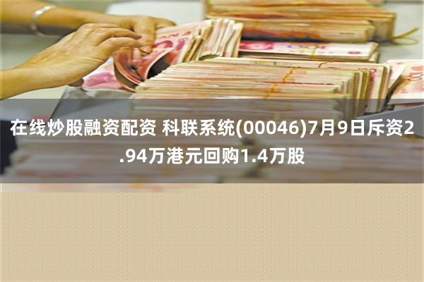 在线炒股融资配资 科联系统(00046)7月9日斥资2.94万港元回购1.4万股