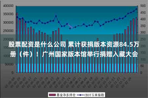 股票配资是什么公司 累计获捐版本资源84.5万册（件）！广州国家版本馆举行捐赠入藏大会