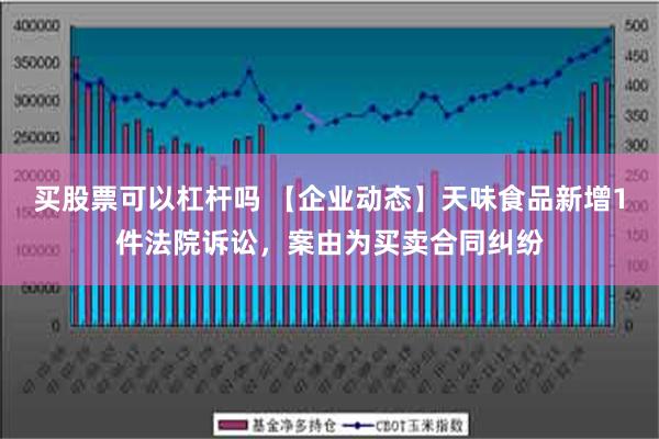 买股票可以杠杆吗 【企业动态】天味食品新增1件法院诉讼，案由为买卖合同纠纷