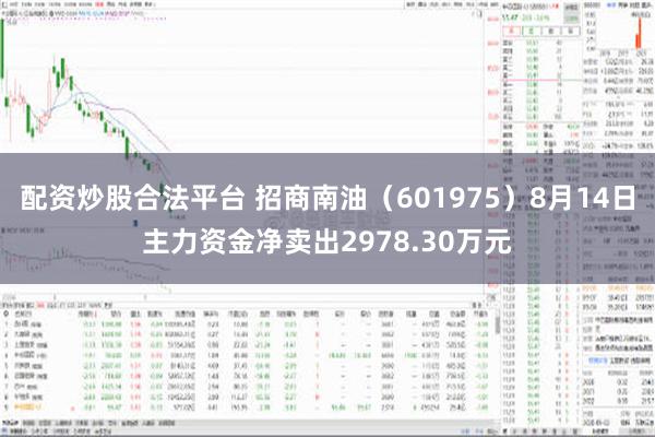 配资炒股合法平台 招商南油（601975）8月14日主力资金净卖出2978.30万元