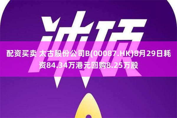 配资买卖 太古股份公司B(00087.HK)8月29日耗资84.34万港元回购8.25万股