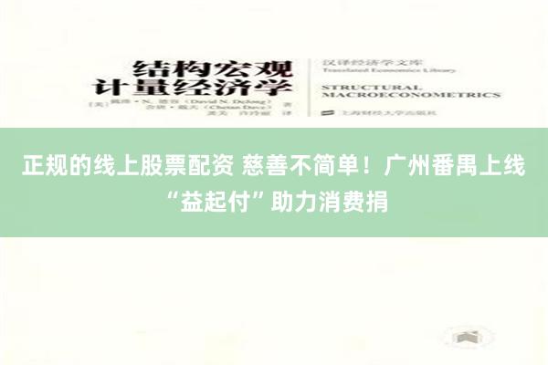 正规的线上股票配资 慈善不简单！广州番禺上线“益起付”助力消费捐