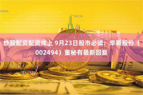 炒股配资配资线上 9月23日股市必读：华斯股份（002494）董秘有最新回复