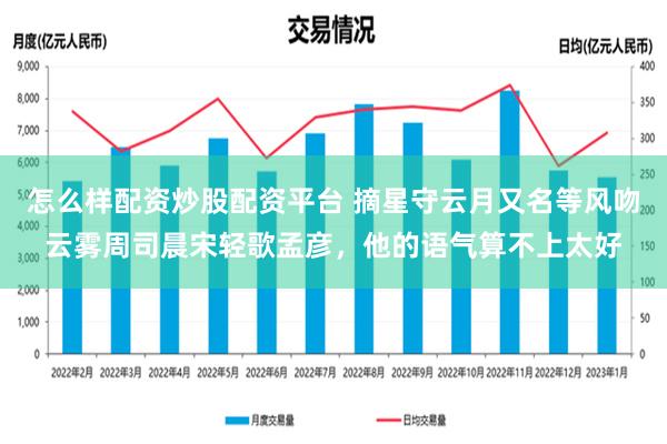 怎么样配资炒股配资平台 摘星守云月又名等风吻云雾周司晨宋轻歌孟彦，他的语气算不上太好