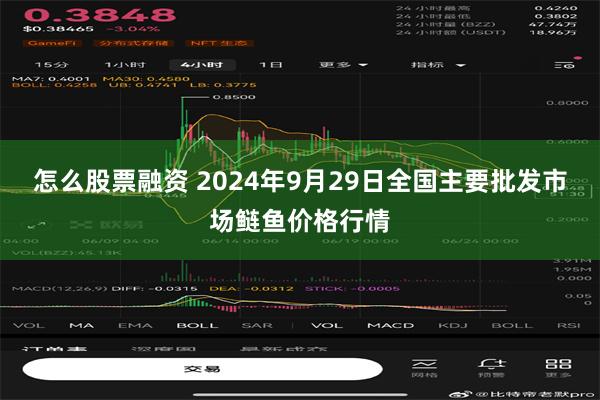 怎么股票融资 2024年9月29日全国主要批发市场鲢鱼价格行情