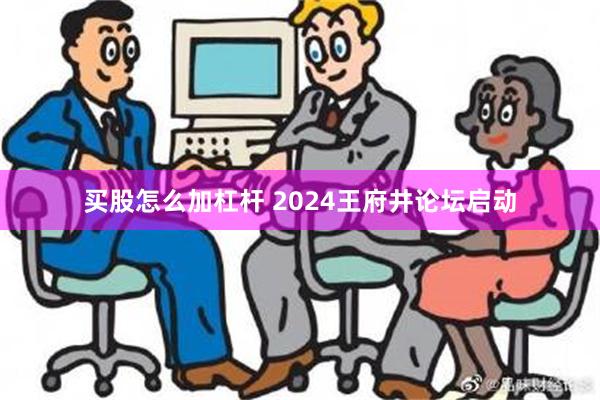 买股怎么加杠杆 2024王府井论坛启动