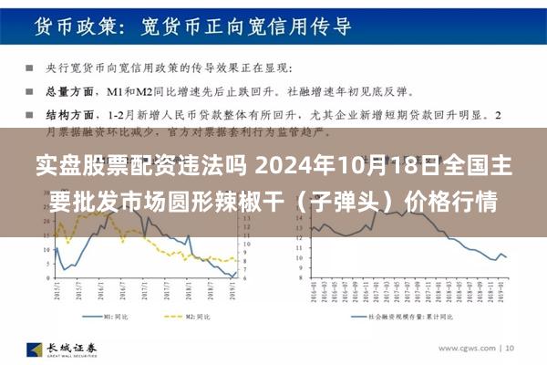 实盘股票配资违法吗 2024年10月18日全国主要批发市场圆形辣椒干（子弹头）价格行情