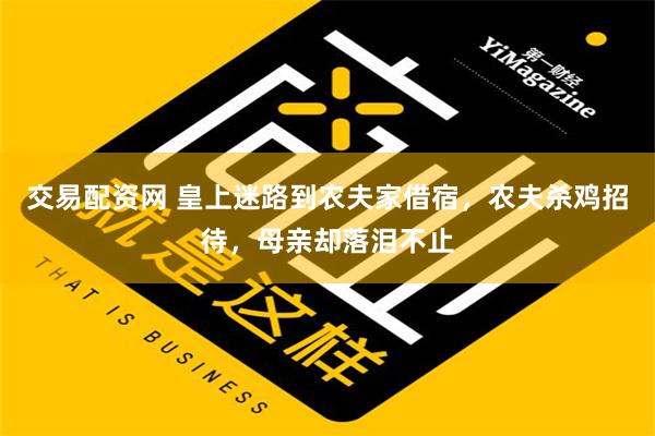 交易配资网 皇上迷路到农夫家借宿，农夫杀鸡招待，母亲却落泪不止