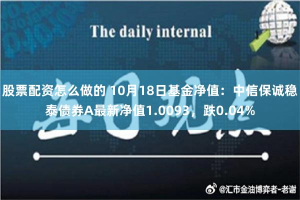 股票配资怎么做的 10月18日基金净值：中信保诚稳泰债券A最新净值1.0093，跌0.04%