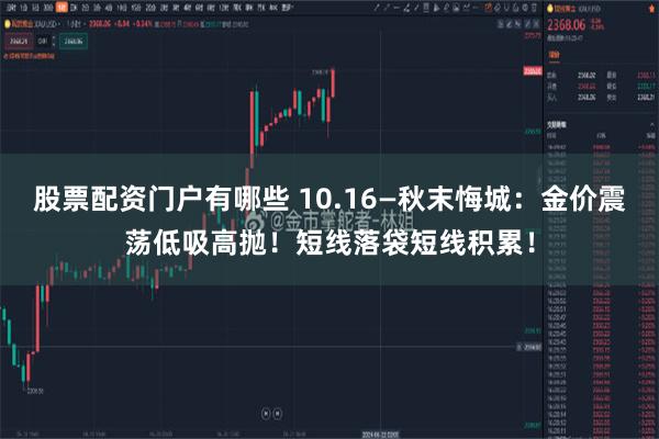 股票配资门户有哪些 10.16—秋末悔城：金价震荡低吸高抛！短线落袋短线积累！