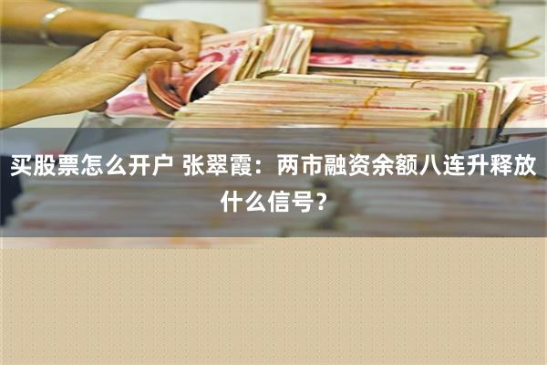 买股票怎么开户 张翠霞：两市融资余额八连升释放什么信号？