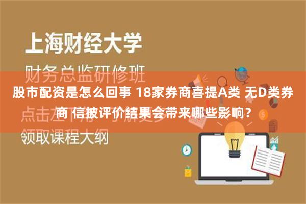 股市配资是怎么回事 18家券商喜提A类 无D类券商 信披评价结果会带来哪些影响？