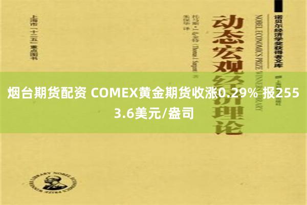 烟台期货配资 COMEX黄金期货收涨0.29% 报2553.6美元/盎司