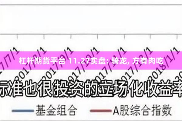 杠杆期货平台 11.27实盘: 骑龙, 方有肉吃