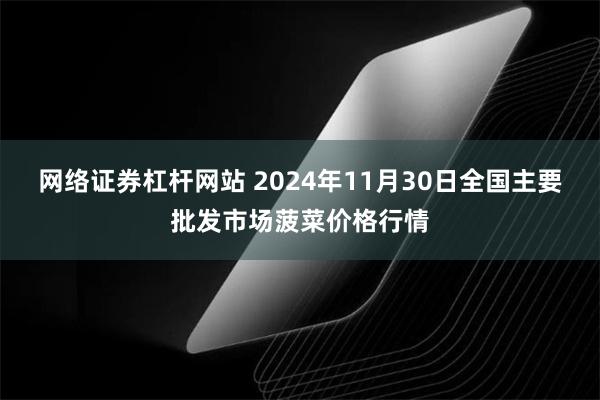 网络证券杠杆网站 2024年11月30日全国主要批发市场菠菜价格行情