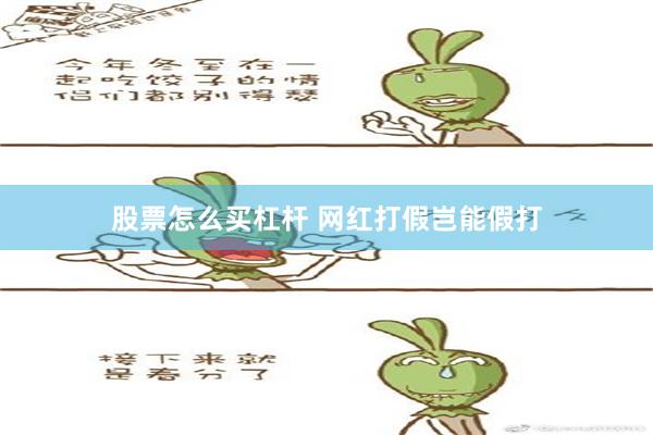 股票怎么买杠杆 网红打假岂能假打