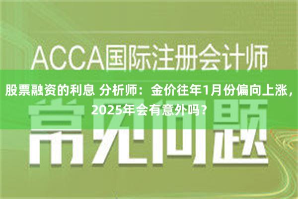 股票融资的利息 分析师：金价往年1月份偏向上涨，2025年会有意外吗？