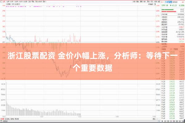 浙江股票配资 金价小幅上涨，分析师：等待下一个重要数据