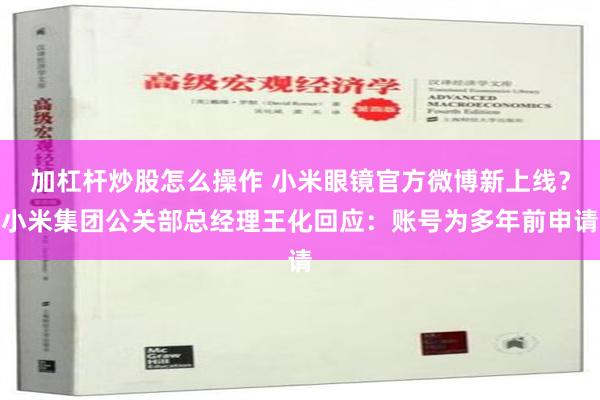 加杠杆炒股怎么操作 小米眼镜官方微博新上线？小米集团公关部总经理王化回应：账号为多年前申请