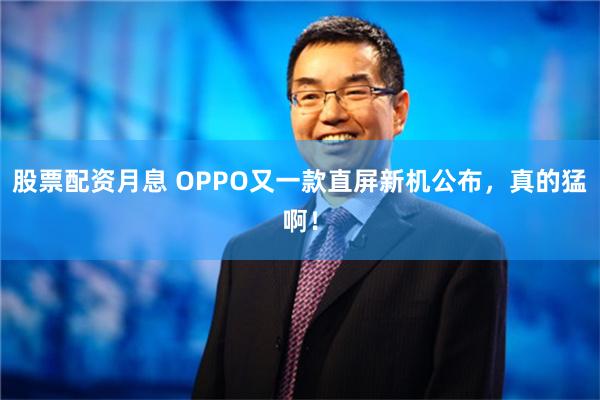 股票配资月息 OPPO又一款直屏新机公布，真的猛啊！