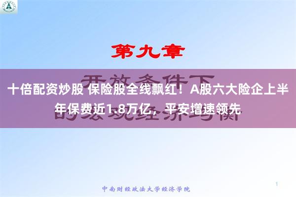 十倍配资炒股 保险股全线飘红！A股六大险企上半年保费近1.8万亿，平安增速领先