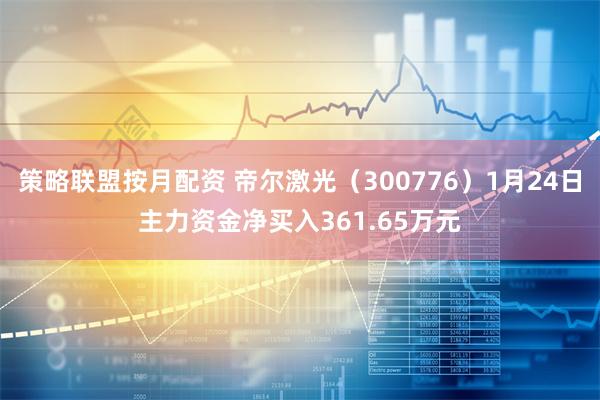 策略联盟按月配资 帝尔激光（300776）1月24日主力资金净买入361.65万元